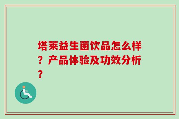 塔莱益生菌饮品怎么样？产品体验及功效分析？