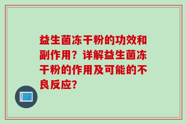 益生菌冻干粉的功效和副作用？详解益生菌冻干粉的作用及可能的不良反应？
