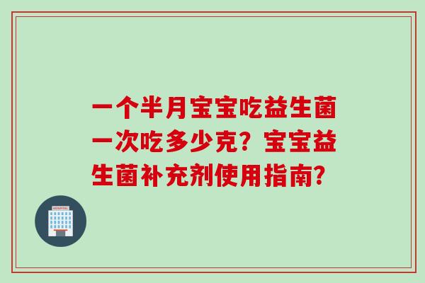 一个半月宝宝吃益生菌一次吃多少克？宝宝益生菌补充剂使用指南？