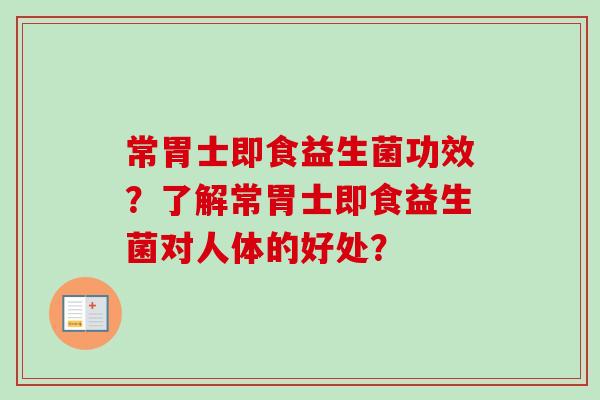 常胃士即食益生菌功效？了解常胃士即食益生菌对人体的好处？