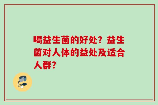 喝益生菌的好处？益生菌对人体的益处及适合人群？