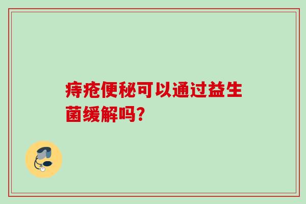 痔疮可以通过益生菌缓解吗？