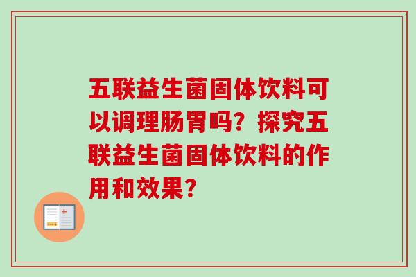 五联益生菌固体饮料可以调理肠胃吗？探究五联益生菌固体饮料的作用和效果？
