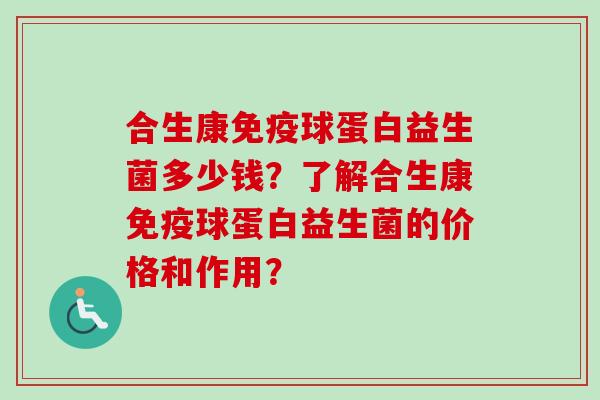 合生康球蛋白益生菌多少钱？了解合生康球蛋白益生菌的价格和作用？