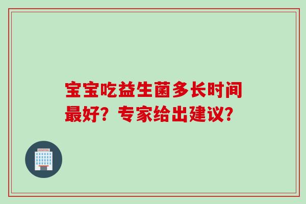 宝宝吃益生菌多长时间好？专家给出建议？