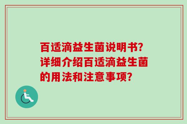 百适滴益生菌说明书？详细介绍百适滴益生菌的用法和注意事项？