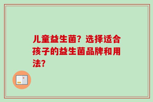 儿童益生菌？选择适合孩子的益生菌品牌和用法？