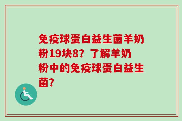 球蛋白益生菌羊奶粉19块8？了解羊奶粉中的球蛋白益生菌？