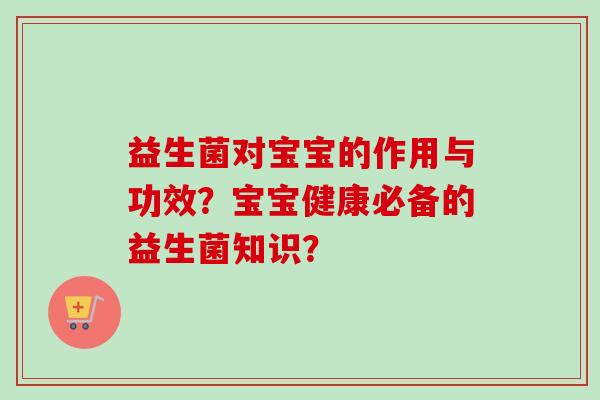 益生菌对宝宝的作用与功效？宝宝健康必备的益生菌知识？