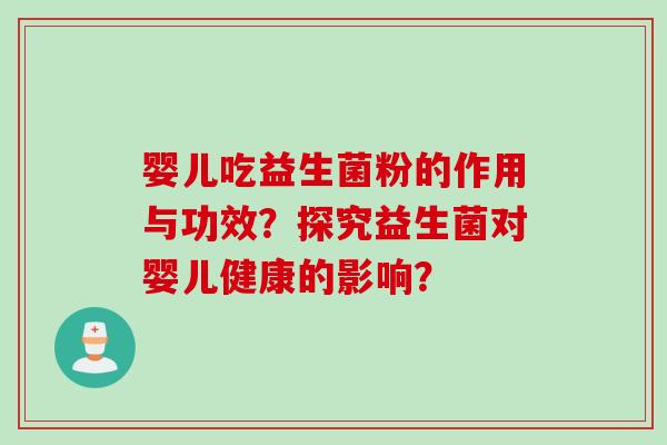婴儿吃益生菌粉的作用与功效？探究益生菌对婴儿健康的影响？