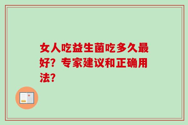 女人吃益生菌吃多久好？专家建议和正确用法？