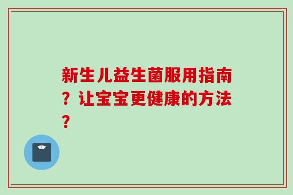 新生儿益生菌服用指南？让宝宝更健康的方法？