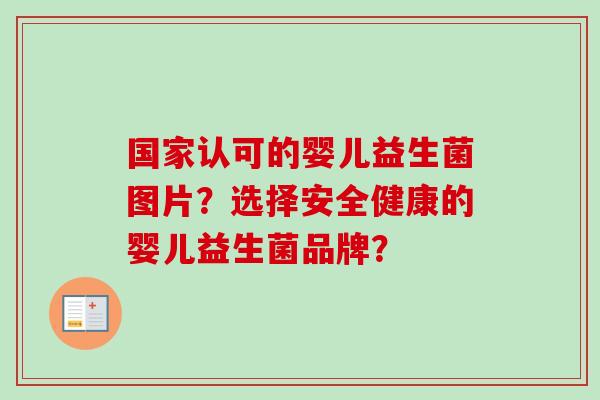 国家认可的婴儿益生菌图片？选择安全健康的婴儿益生菌品牌？