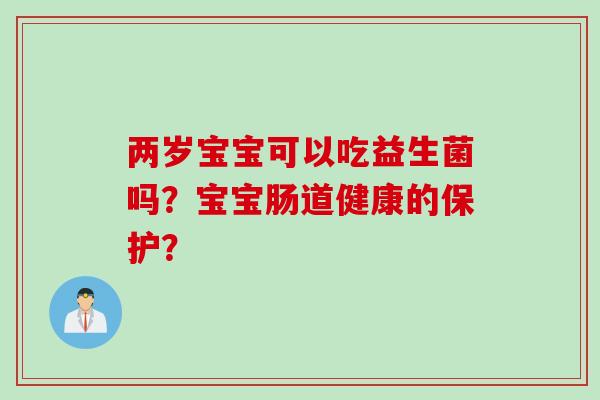 两岁宝宝可以吃益生菌吗？宝宝肠道健康的保护？