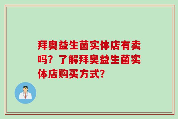 拜奥益生菌实体店有卖吗？了解拜奥益生菌实体店购买方式？