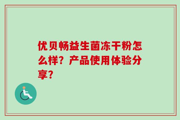 优贝畅益生菌冻干粉怎么样？产品使用体验分享？