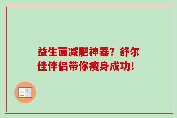 益生菌神器?舒尔佳伴侣带你瘦身成功! 益生菌神器?舒尔佳伴侣带你瘦身成功!