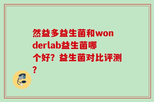 然益多益生菌和wonderlab益生菌哪个好？益生菌对比评测？