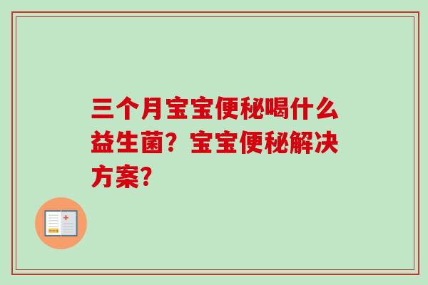 三个月宝宝喝什么益生菌?宝宝解决方案? 三个月宝宝喝什么益生菌?宝宝解决方案?