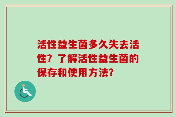 活性益生菌多久失去活性？了解活性益生菌的保存和使用方法？