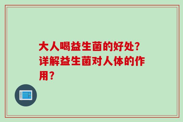大人喝益生菌的好处?详解益生菌对人体的作用? 大人喝益生菌的好处?详解益生菌对人体的作用?