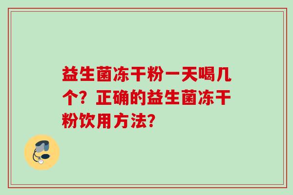 益生菌冻干粉一天喝几个？正确的益生菌冻干粉饮用方法？