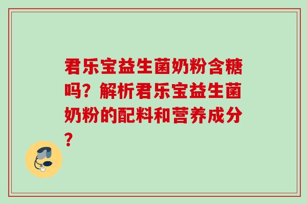君乐宝益生菌奶粉含糖吗？解析君乐宝益生菌奶粉的配料和营养成分？