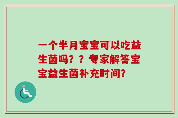 一个半月宝宝可以吃益生菌吗？？专家解答宝宝益生菌补充时间？