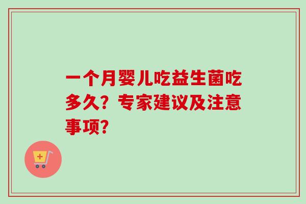 一个月婴儿吃益生菌吃多久？专家建议及注意事项？