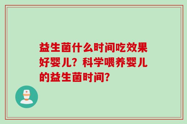 益生菌什么时间吃效果好婴儿？科学喂养婴儿的益生菌时间？