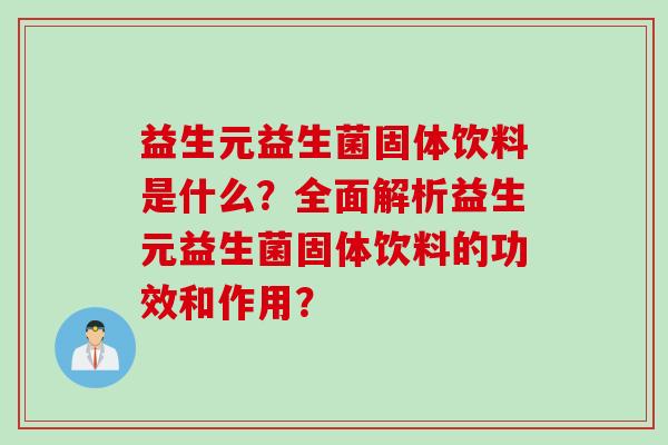 益生元益生菌固体饮料是什么？全面解析益生元益生菌固体饮料的功效和作用？