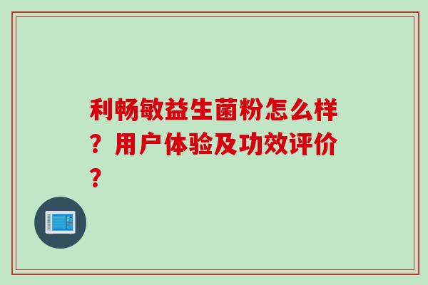利畅敏益生菌粉怎么样？用户体验及功效评价？