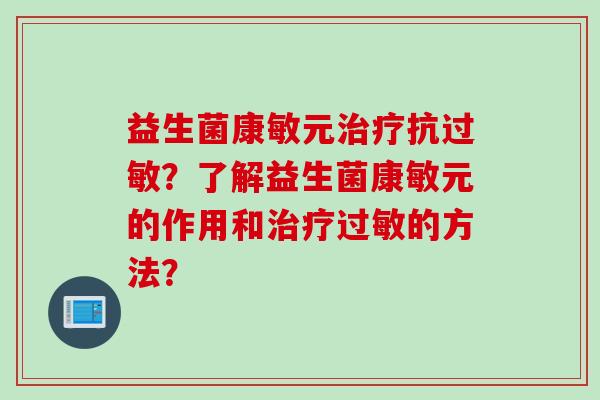 益生菌康敏元抗？了解益生菌康敏元的作用和的方法？