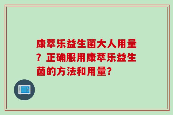 康萃乐益生菌大人用量？正确服用康萃乐益生菌的方法和用量？