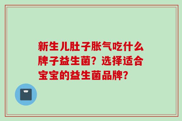 新生儿肚子吃什么牌子益生菌？选择适合宝宝的益生菌品牌？