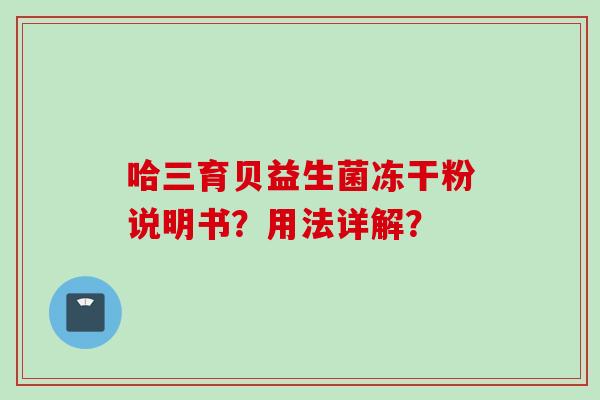 哈三育贝益生菌冻干粉说明书？用法详解？