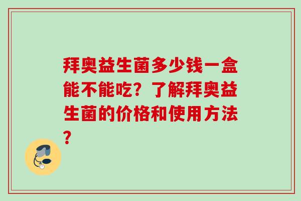 拜奥益生菌多少钱一盒能不能吃？了解拜奥益生菌的价格和使用方法？
