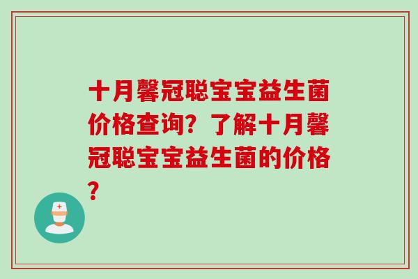 十月馨冠聪宝宝益生菌价格查询？了解十月馨冠聪宝宝益生菌的价格？