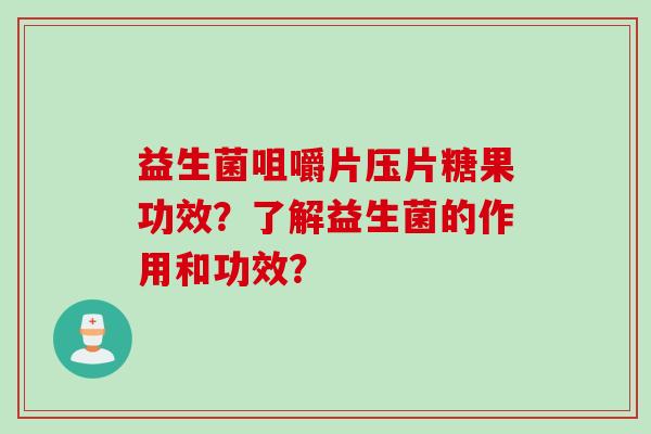 益生菌咀嚼片压片糖果功效？了解益生菌的作用和功效？