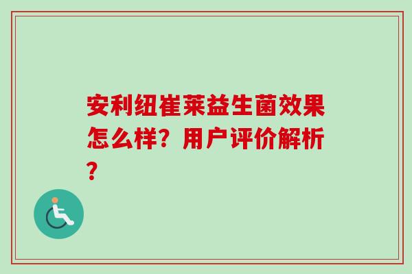 安利纽崔莱益生菌效果怎么样？用户评价解析？