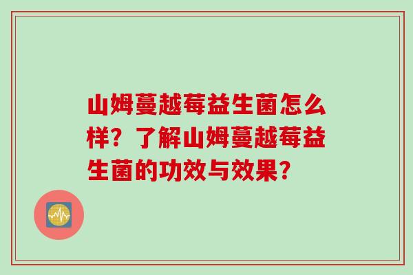 山姆蔓越莓益生菌怎么样？了解山姆蔓越莓益生菌的功效与效果？