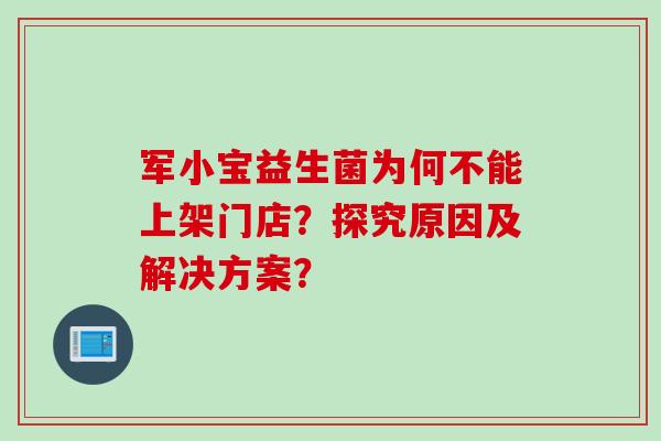 军小宝益生菌为何不能上架门店？探究原因及解决方案？