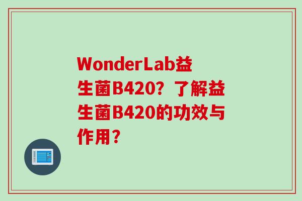 WonderLab益生菌B420？了解益生菌B420的功效与作用？