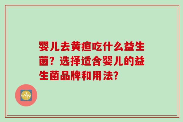 婴儿去黄疸吃什么益生菌？选择适合婴儿的益生菌品牌和用法？