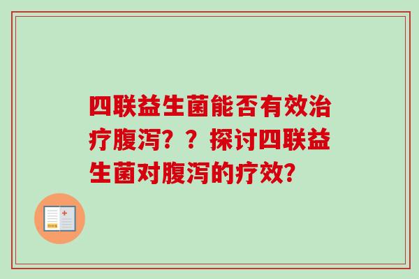 四联益生菌能否有效？？探讨四联益生菌对的疗效？