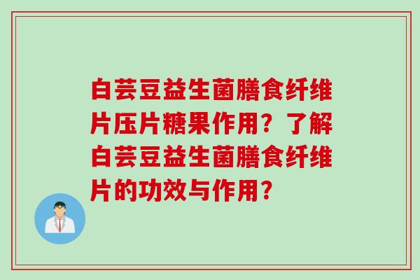 白芸豆益生菌膳食纤维片压片糖果作用？了解白芸豆益生菌膳食纤维片的功效与作用？
