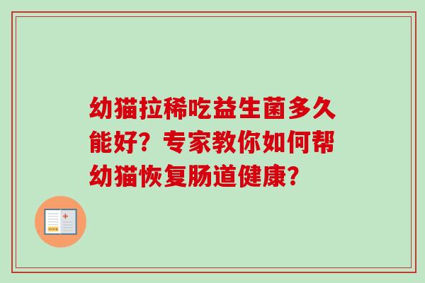 幼猫拉稀吃益生菌多久能好？专家教你如何帮幼猫恢复肠道健康？