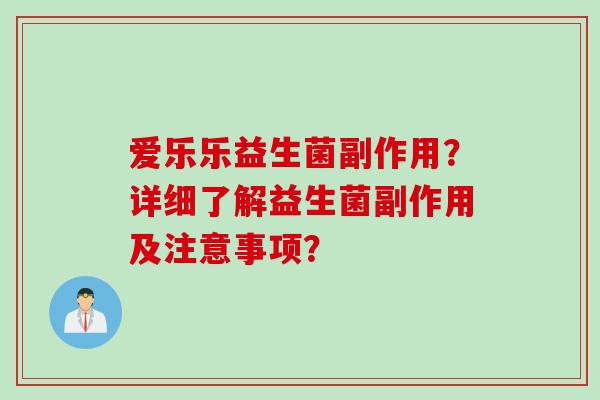 爱乐乐益生菌副作用？详细了解益生菌副作用及注意事项？