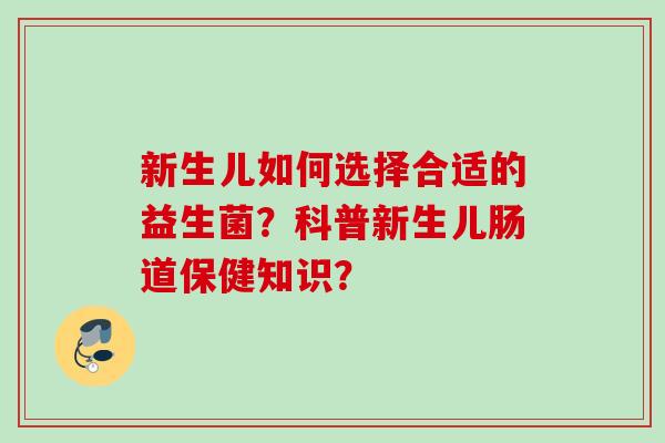 新生儿如何选择合适的益生菌？科普新生儿肠道保健知识？