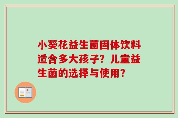 小葵花益生菌固体饮料适合多大孩子？儿童益生菌的选择与使用？